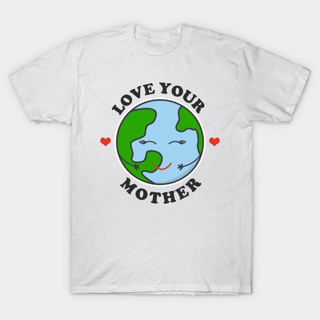 Love your Mother T-Shirt by Design Monster